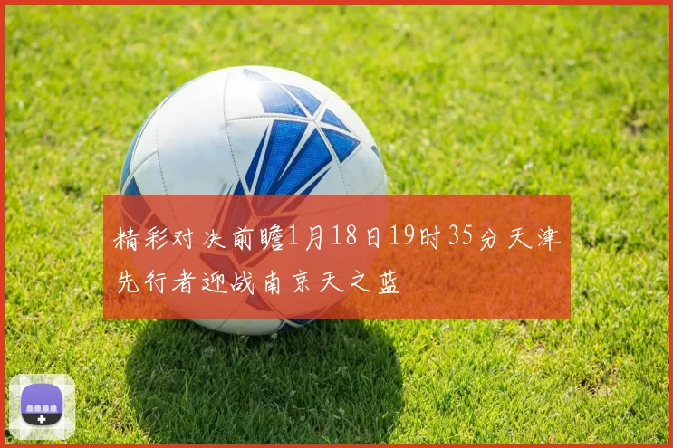 精彩对决前瞻1月18日19时35分天津先行者迎战南京天之蓝